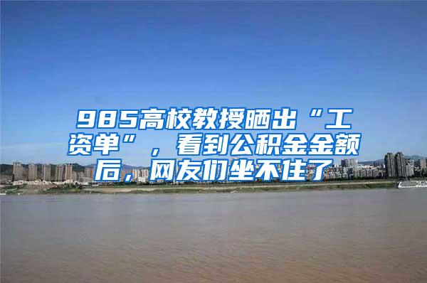 985高校教授晒出“工资单”，看到公积金金额后，网友们坐不住了