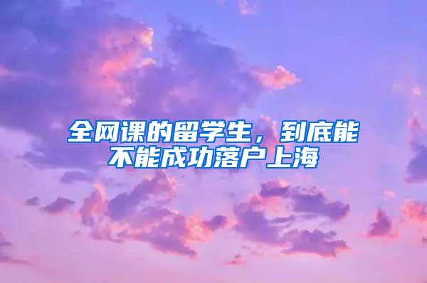 全网课的留学生,到底能不能成功落户上海