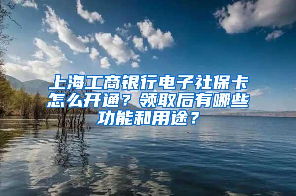 上海工商银行电子社保卡怎么开通?领取后有哪些功能和用途?