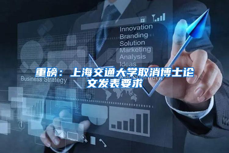 重磅：上海交通大学取消博士论文发表要求