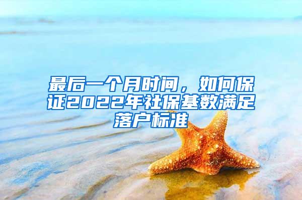最后一个月时间,如何保证2022年社保基数满足落户标准