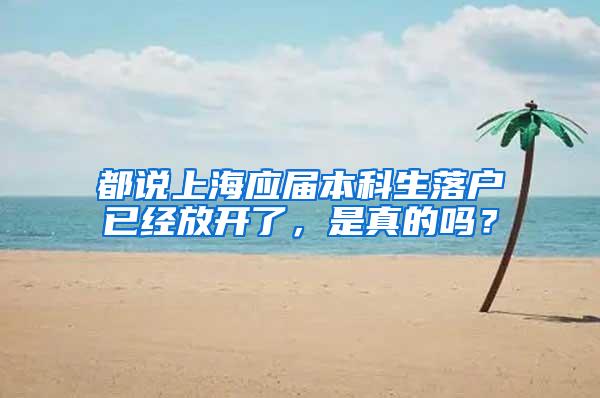 都说上海应届本科生落户已经放开了,是真的吗?