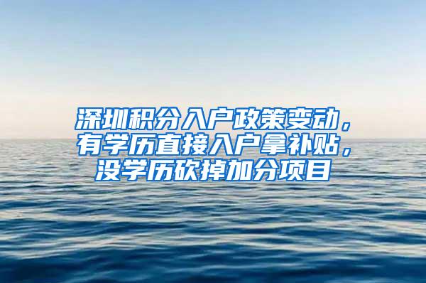 深圳积分入户政策变动，有学历直接入户拿补贴，没学历砍掉加分项目