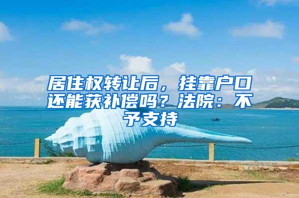 居住权转让后,挂靠户口还能获补偿吗?法院:不予支持