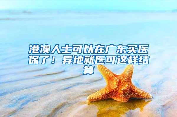 港澳人士可以在广东买医保了！异地就医可这样结算
