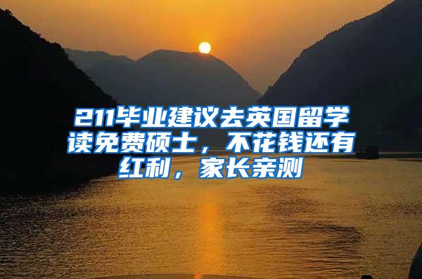 211毕业建议去英国留学读免费硕士,不花钱还有红利,家长亲测