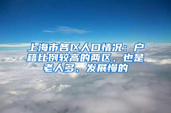 上海市各区人口情况:户籍比例较高的两区,也是老人多、发展慢的