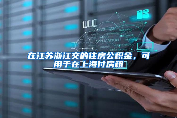 在江苏浙江交的住房公积金，可用于在上海付房租