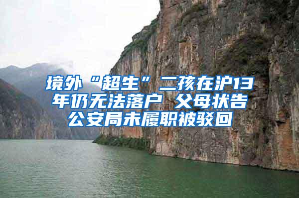 境外“超生”二孩在沪13年仍无法落户 父母状告公安局未履职被驳回