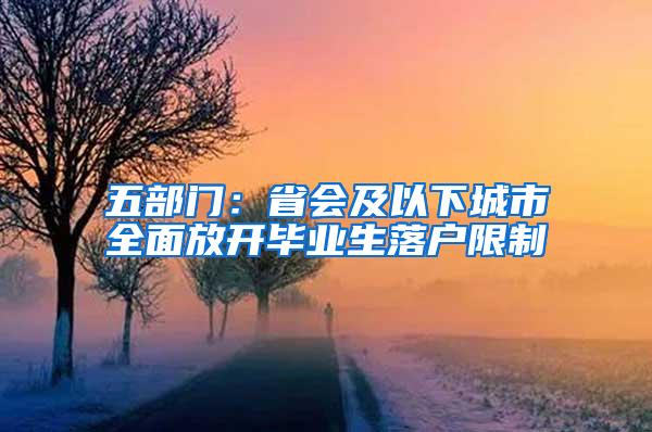 五部门：省会及以下城市全面放开毕业生落户限制
