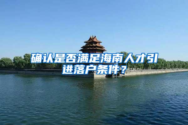 确认是否满足海南人才引进落户条件？