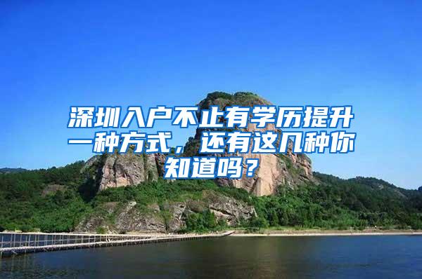 深圳入户不止有学历提升一种方式,还有这几种你知道吗?