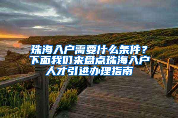 珠海入户需要什么条件？下面我们来盘点珠海入户人才引进办理指南