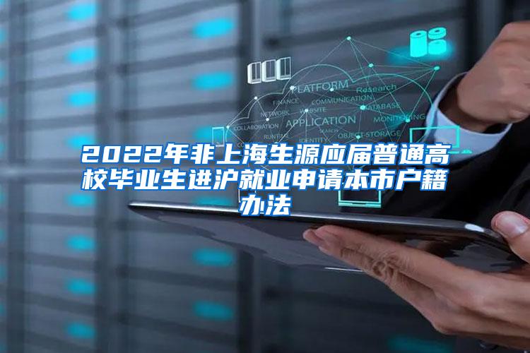 2022年非上海生源应届普通高校毕业生进沪就业申请本市户籍办法