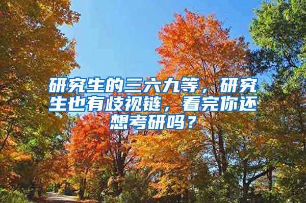 研究生的三六九等，研究生也有歧视链，看完你还想考研吗？