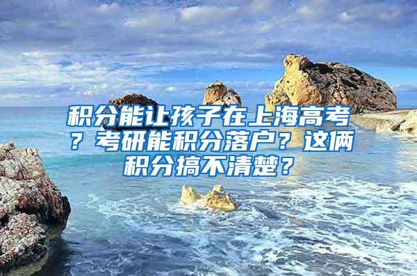 积分能让孩子在上海高考？考研能积分落户？这俩积分搞不清楚？
