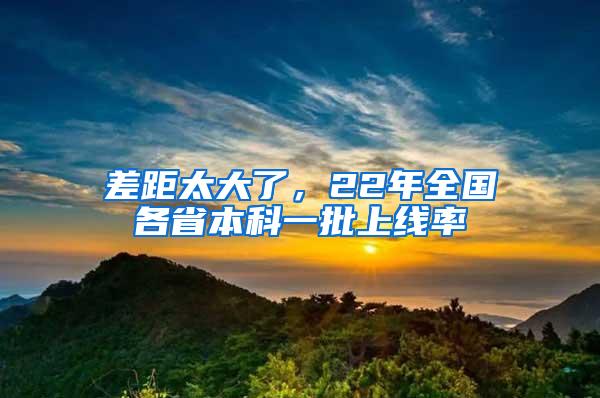 差距太大了，22年全国各省本科一批上线率