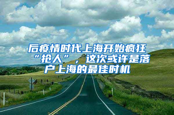 后疫情时代上海开始疯狂“抢人”,这次或许是落户上海的最佳时机