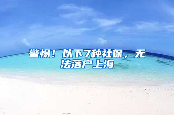 警惕！以下7种社保，无法落户上海