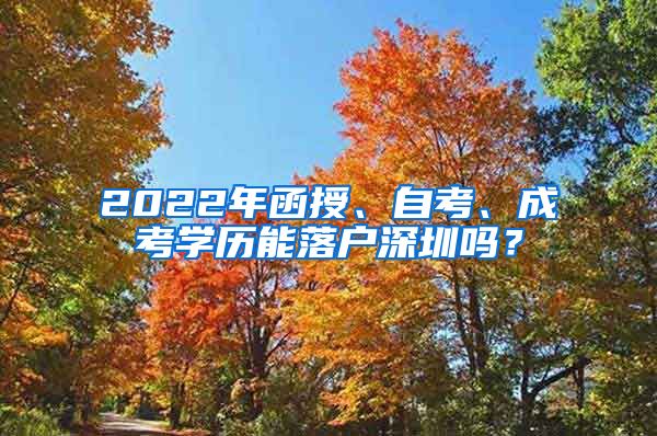2022年函授、自考、成考学历能落户深圳吗?