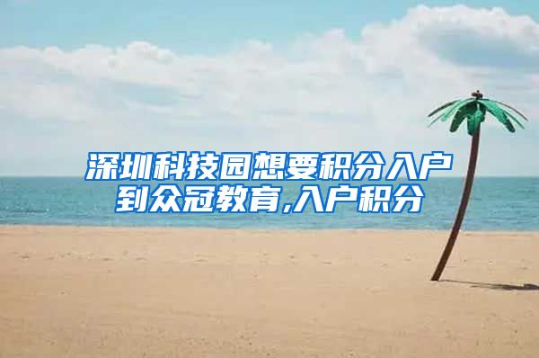 深圳科技园想要积分入户到众冠教育,入户积分