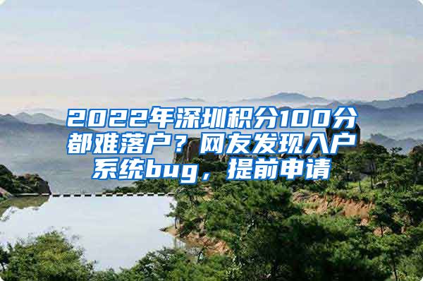2022年深圳积分100分都难落户？网友发现入户系统bug，提前申请