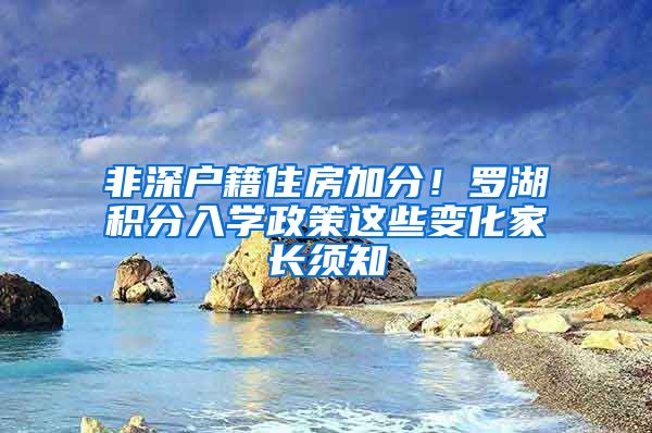 非深户籍住房加分！罗湖积分入学政策这些变化家长须知