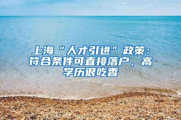 上海“人才引进”政策：符合条件可直接落户，高学历很吃香