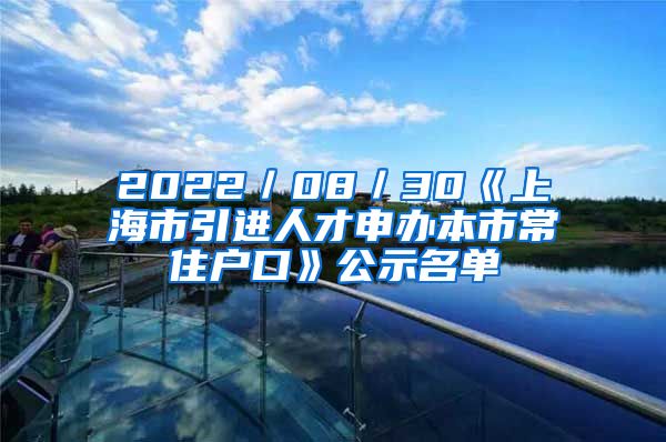2022／08／30《上海市引进人才申办本市常住户口》公示名单