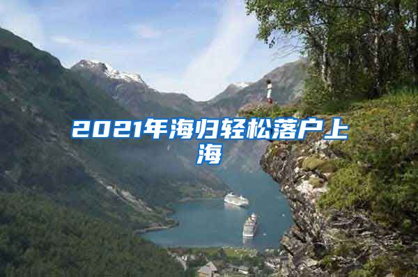 2021年海归轻松落户上海