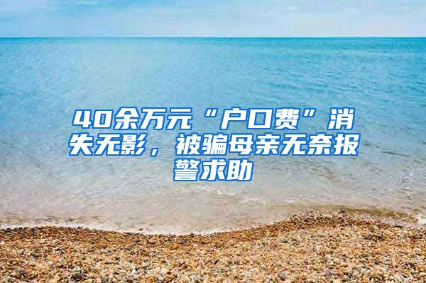 40余万元“户口费”消失无影,被骗母亲无奈报警求助