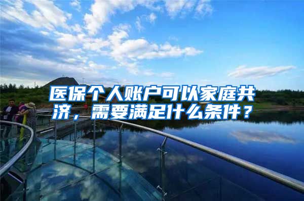 医保个人账户可以家庭共济，需要满足什么条件？