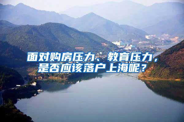 面对购房压力、教育压力,是否应该落户上海呢?