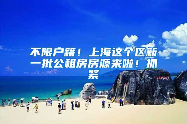 不限户籍！上海这个区新一批公租房房源来啦！抓紧