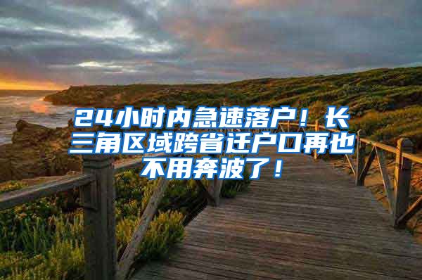 24小时内急速落户!长三角区域跨省迁户口再也不用奔波了!