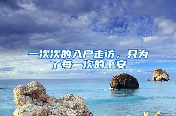 一次次的入户走访,只为了每一次的平安