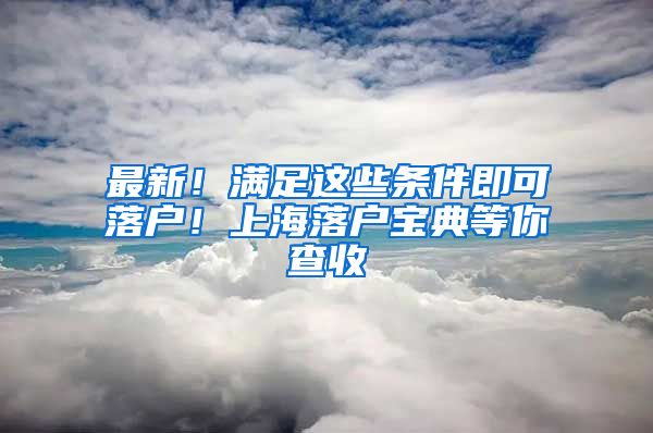 最新!满足这些条件即可落户!上海落户宝典等你查收