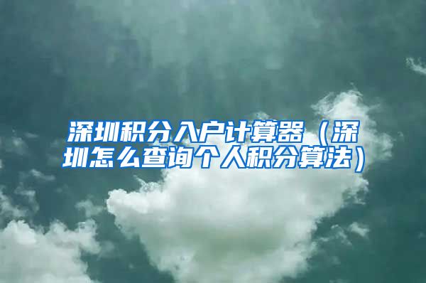 深圳积分入户计算器（深圳怎么查询个人积分算法）