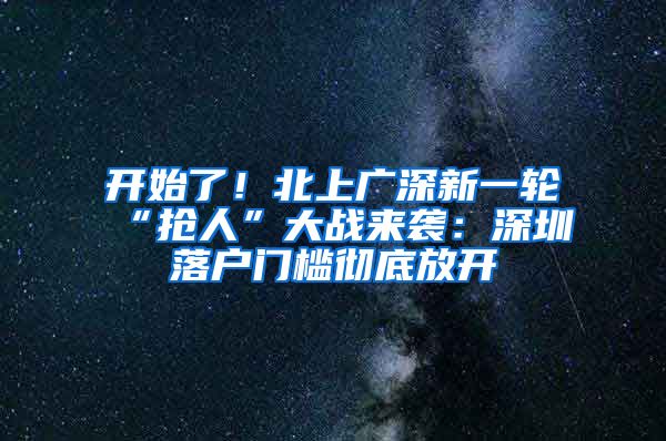 开始了！北上广深新一轮“抢人”大战来袭：深圳落户门槛彻底放开