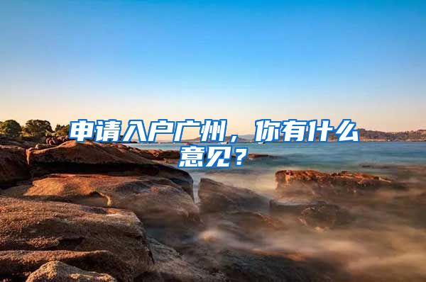 申请入户广州，你有什么意见？