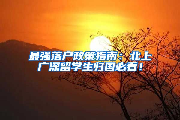 最强落户政策指南：北上广深留学生归国必看！