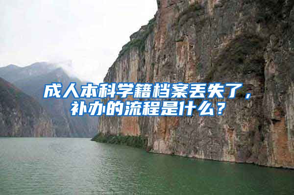 成人本科学籍档案丢失了,补办的流程是什么?