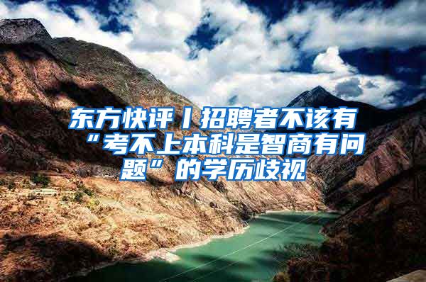 东方快评丨招聘者不该有“考不上本科是智商有问题”的学历歧视