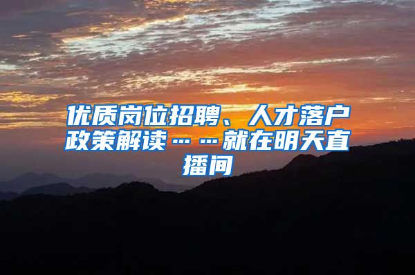 优质岗位招聘、人才落户政策解读……就在明天直播间