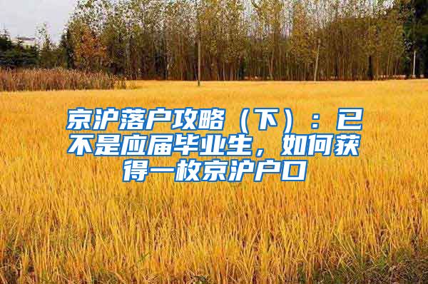 京沪落户攻略（下）：已不是应届毕业生，如何获得一枚京沪户口