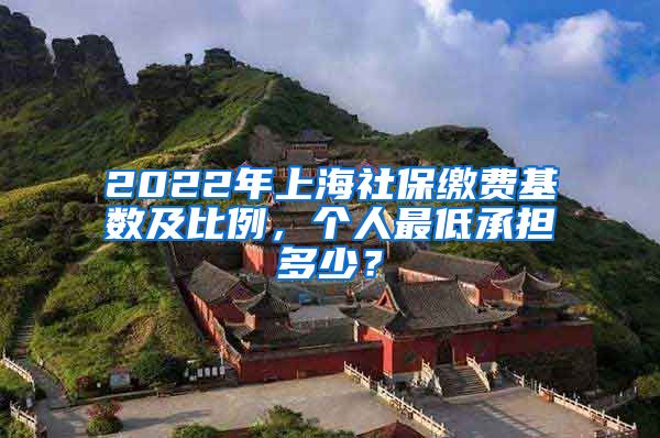 2022年上海社保缴费基数及比例,个人最低承担多少?