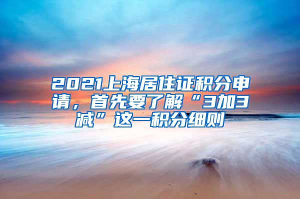 2021上海居住证积分申请，首先要了解“3加3减”这一积分细则