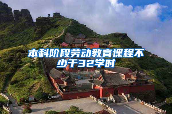 本科阶段劳动教育课程不少于32学时