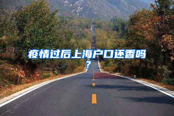 疫情过后上海户口还香吗?