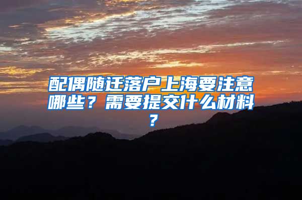 配偶随迁落户上海要注意哪些？需要提交什么材料？